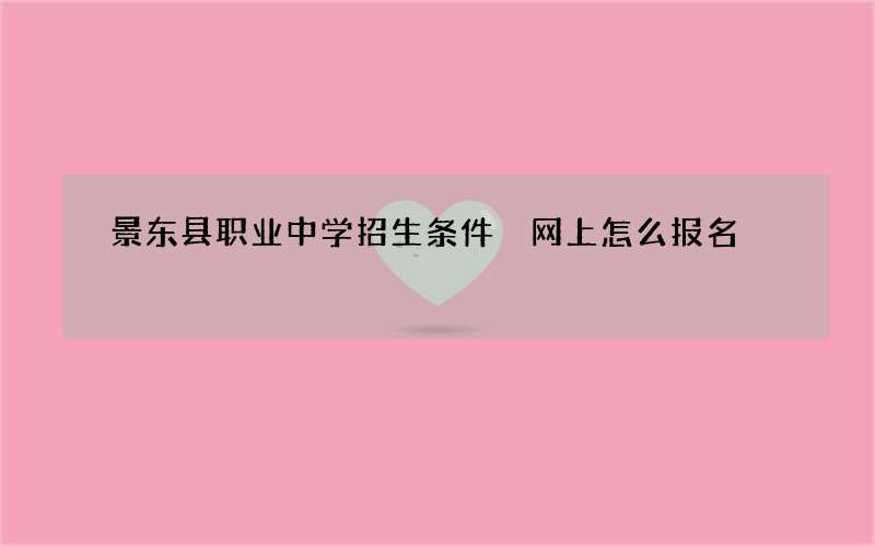 景东县职业中学招生条件 网上怎么报名